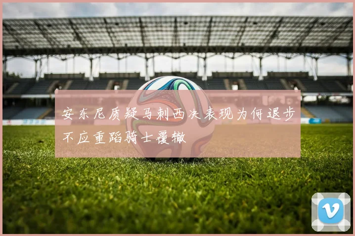 安东尼质疑马刺西决表现为何退步不应重蹈骑士覆辙