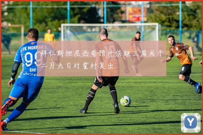 拜仁斯坦尼西奇预计伤缺三周或于二月九日对霍村复出