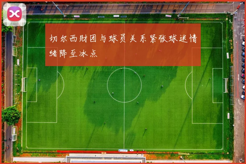 切尔西财团与球员关系紧张球迷情绪降至冰点