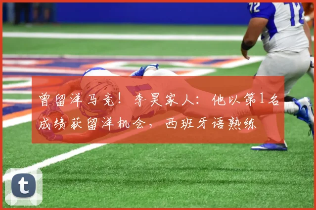 曾留洋马竞！李昊家人：他以第1名成绩获留洋机会，西班牙语熟练
