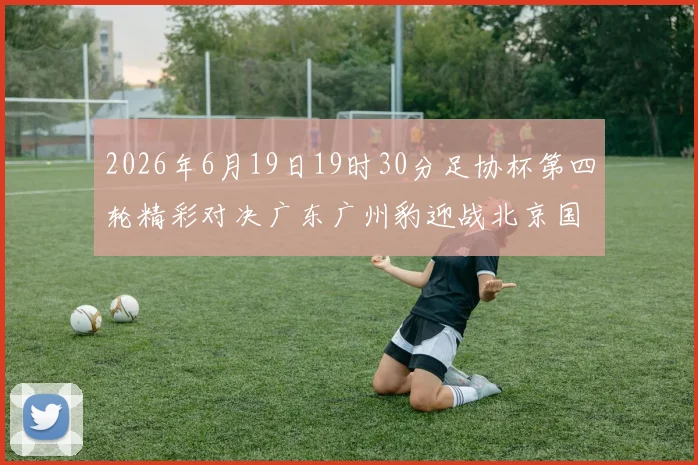 2026年6月19日19时30分足协杯第四轮精彩对决广东广州豹迎战北京国安