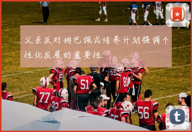 父亲反对姆巴佩式培养计划强调个性化发展的重要性