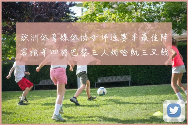欧洲体育媒体协会评选赛季最佳阵容枪手四将巴黎三人姆哈凯三叉戟引关注