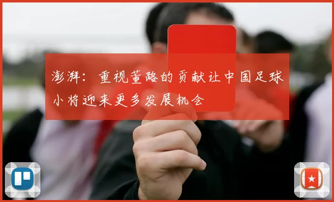 澎湃：重视董路的贡献让中国足球小将迎来更多发展机会