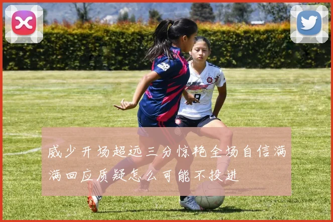 威少开场超远三分惊艳全场自信满满回应质疑怎么可能不投进
