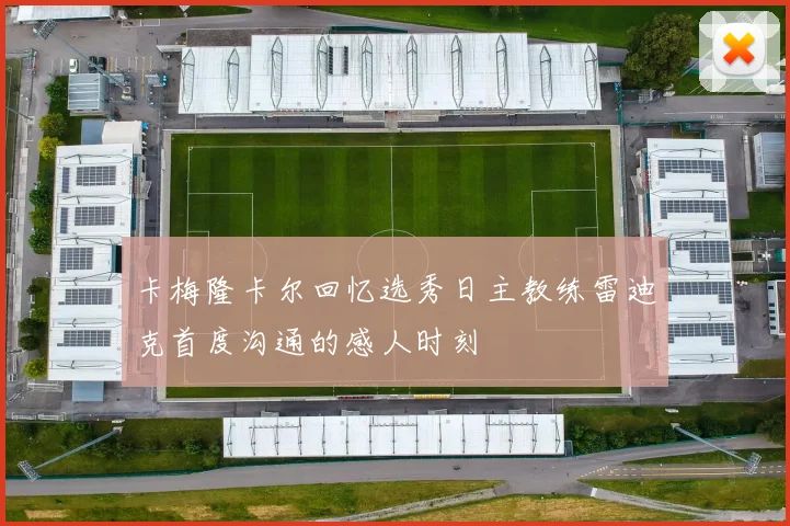 卡梅隆卡尔回忆选秀日主教练雷迪克首度沟通的感人时刻