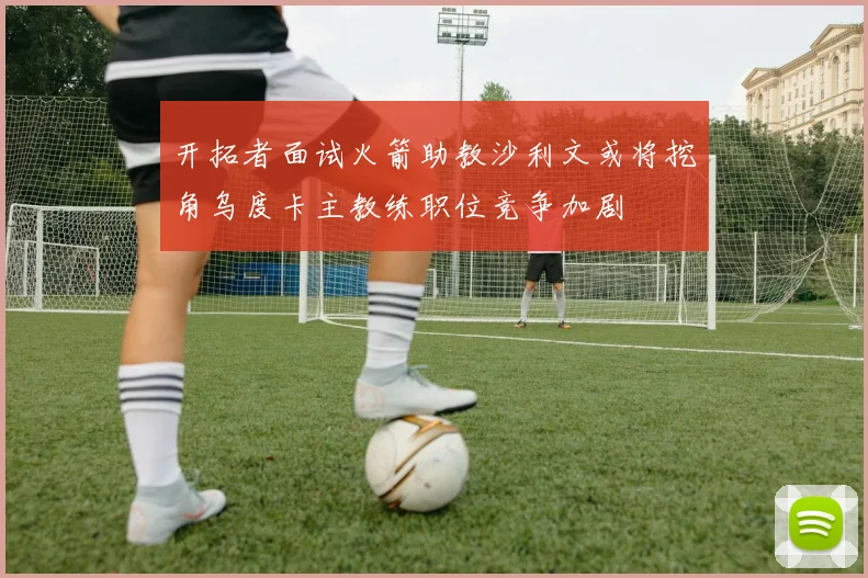 开拓者面试火箭助教沙利文或将挖角乌度卡主教练职位竞争加剧